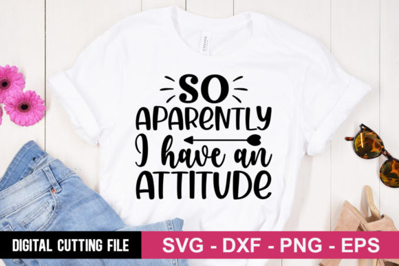So Aparently I Have an Attitude SVG for T-Shirt Designs
