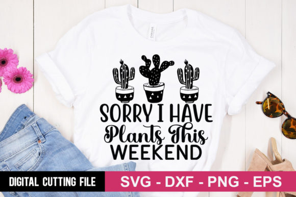 Sorry I Have Plants This Weekend SVG: A Fresh T-Shirt Design