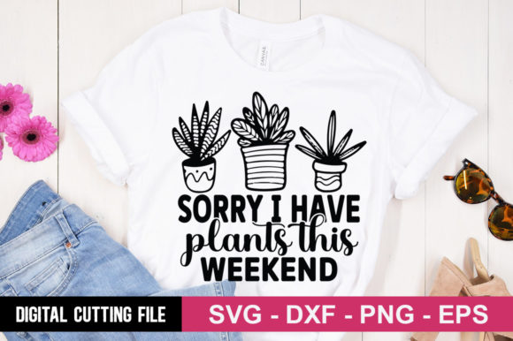 Sorry I Have Plants This Weekend: T-Shirt Designs and Graphics